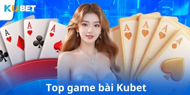 Top game bài Kubet được ưa thích nhất